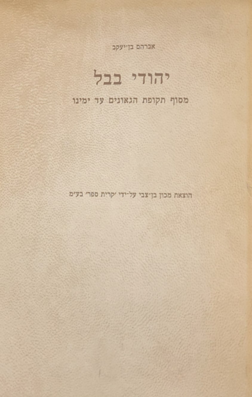 יהודי בבל - מסוף תקפת הגאונים עד ימינו 1038 1960 / אברהם בן יעקב ...