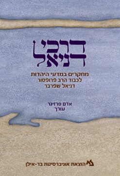 דרכי דניאל - מחקרים במדעי היהדות לכבוד הרב פרופסור דניאל שפרבר / בעריכת: אדם פרזיגר