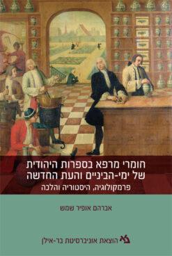 חומרי מרפא בספרות היהודית של ימי-הביניים והעת החדשה - פרמקולוגיה, היסטוריה והלכה / אברהם אופיר שמש