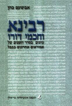 רבינא וחכמי דורו - עיונים בסדר הזמנים של אמוראים אחרונים בבבל / אבינועם כהן