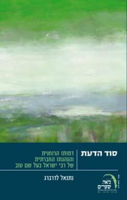 סוד הדעת : דמותו הרוחנית והנהגתו החברתית של רבי ישראל בעל שם טוב / נתנאל לדרברג