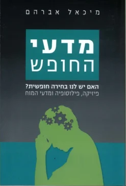 מדעי החופש - האם יש לנו בחירה חופשית / מיכאל אברהם