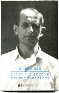 אייכמן בירושלים - דוח על הבנאליות של הרוע / חנה ארנדט