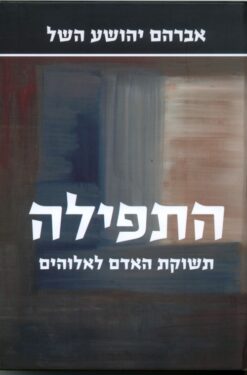 התפילה - תשוקת האדם לאלוהים / אברהם יהושוע השל