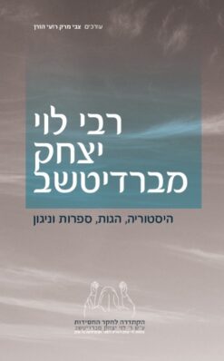 רבי לוי יצחק מברדיצ'ב רבי לוי יצחק מברדיטשב : היסטוריה, הגות, ספרות וניגון קובץ מאמרים / צבי מרק ורועי הורן