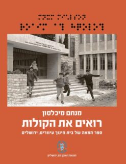 רואים את הקולות - ספר המאה של בית חינוך עיוורים, ירושלים / מנחם מיכלסון