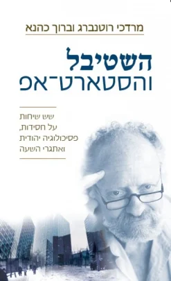 השטיבל והסטארט אפ - שש שיחות על חסידות, פסיכולוגיה יהודית ואתגרי השעה / מרדכי רוטנברג ברוך כהנא