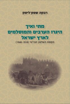 מתי ואיך היגרו הערבים והמוסלמים לארץ ישראל - חלק א' מהכיבוש הערבי עד מלחמת העולם הראשונה (1914-640) / רבקה שפק ליסק