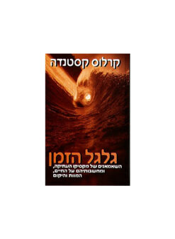 גלגל הזמן - השאמאנים של מקסיקו העתיקה, ומחשבותיהם על החיים, המוות והיקום / קרלוס קסטנדה