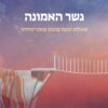 גשר האמונה - שאלות הנצח במבט פוסט מודרני / רונן נויבירט