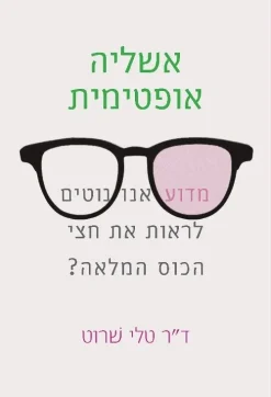 אשליה אופטימית - מדוע אנו נוטים לראות את חצי הכוס המלאה? / ד"ר טלי שרוט