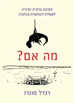 מה אם? תשובות מדעיות רציניות לשאלות היפותטיות מגוחכות / רנדל מונרו