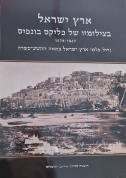 ארץ ישראל בצילומיו של פליקס בונפיס 1867-1878 גדול צלמי ארץ ישראל במאה התשעה עשרה - - הוצאת אריאל - אלי שילר