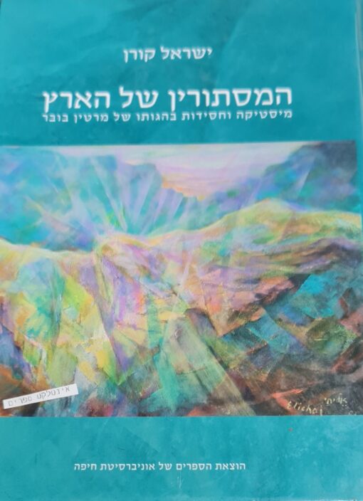 המסתורין של הארץ מיסטיקה וחסידות בהגותו של מרטין בובר / ישראל קורן