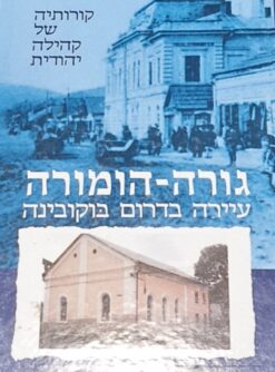גורה הומורה עיירה בדרום בוקובינה - קורותיה של קהילה יהודית גורה-הומורה / שרגא ישורון