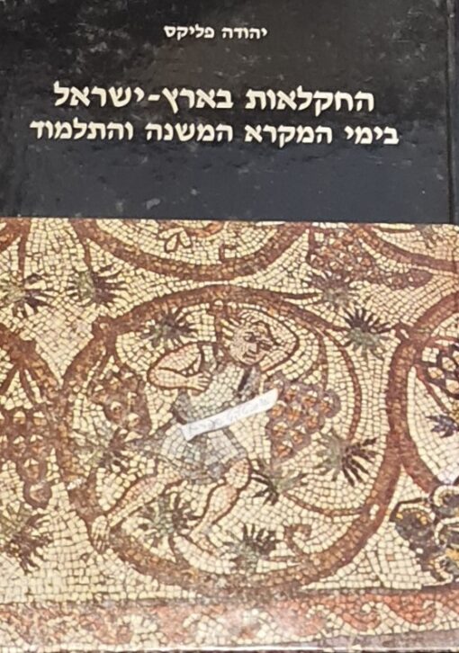 החקלאות בארץ-ישראל בימי המקרא המשנה והתלמוד הלכה ומעשה בעבודות יסוד חקלאיות - יהודה פליקס