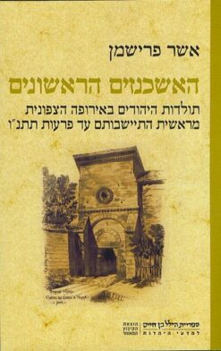 האשכנזים הראשונים - תולדות היהודים באירופה הצפונית מראשית התיישבותם עד פרעות תתנ"ו / אשר פרישמן