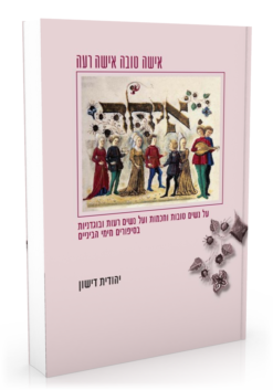 אישה טובה אישה רעה - על נשים טובות וחכמות ועל נשים רעות ובוגדניות בסיפורים מימי הביניים / יהודית דישון