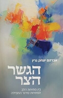 הגשר הצר: בין פתיחת הלב לפתיחת סידור התפילה / אברהם יצחק גרין