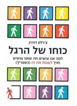 כוחו של הרגל - למה אנו עושים מה שאנו עושים ואיך לשנות את זה (כשצריך) / צ'ארלס דואיג