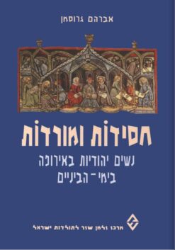 חסידות ומורדות - נשים יהודיות באירופה בימי הביניים / אברהם גרוסמן