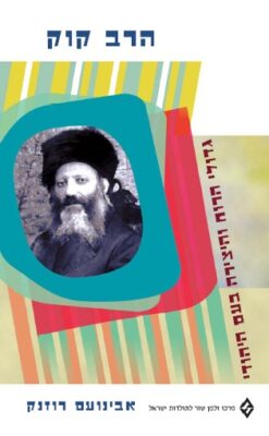 הרב קוק - גדולי הרוח והיצירה בעם היהודי / אבינועם רוזנק