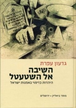 השיבה אל השטעטל - היהדות כדימוי באמנות ישראל / גדעון עפרת