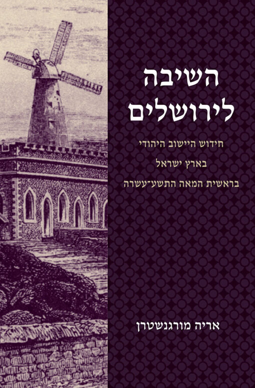 השיבה לירושלים - חידוש היישוב היהודי בא"י בראשית המאה ה-19 / אריה מורגנשטרן