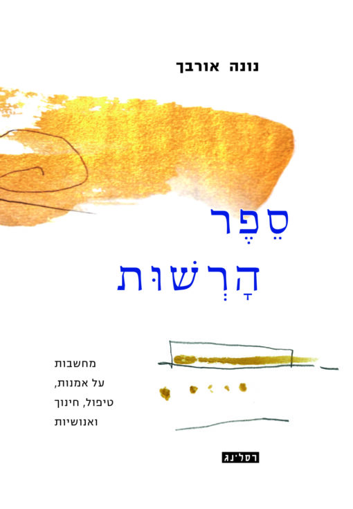 ספר הרשות - מחשבות על אמנות, טיפול, חינוך ואנושיות / נונה אורבך