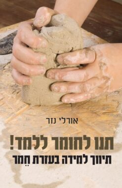 תנו לחומר ללמד ! תיווך למידה בעזרת חמר / אורלי נזר