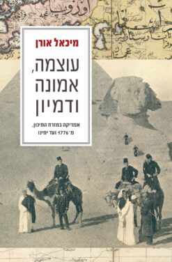 עוצמה, אמונה ודמיון - אמריקה במזרח התיכון, מ-1776 ועד ימינו / מיכאל אורן