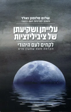 עלייתן ושקיעתן של ציביליזציות - לקחים לעם היהודי / שלום סלומון ואלד