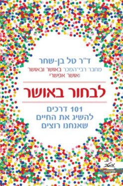 לבחור באושר - 101 דרכים להשיג את החיים שאנחנו רוצים / טל בן שחר