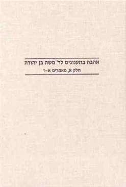 אהבה בתענוגים לר' משה בן יהודה חלק א, מאמרים א-ז כרך 16 בעריכת: אסתי אייזנמן