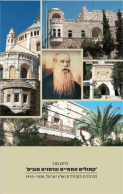 קתולים אמתיים וגרמנים טובים - הגרמנים הקתולים וארץ ישראל 1910-1838 / מאת: חיים גורן