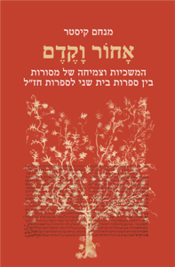 אחור וקדם - המשכיות וצמיחה של מסורות בין ספרות בית שני לספרות חז"ל / מנחם קיסטר
