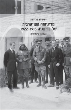 מדיניותה הפן-ערבית של בריטניה 1915-1922 - הערכה ביקורתית / ישעיהו פרידמן