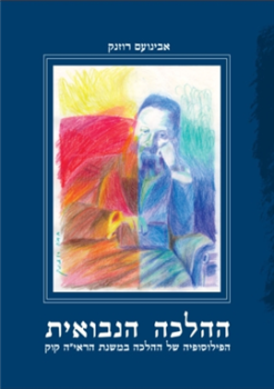 ההלכה הנבואית - הפילוסופיה של ההלכה במשנת הראי"ה קוק / אבינועם רוזנק