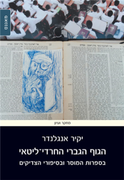 הגוף הגברי החרדי-ליטאי - בספרות המוסר ובסיפורי הצדיקים / יקיר אנגלנדר