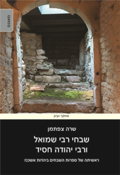 שבחי רבי שמואל ורבי יהודה חסיד - ראשיתה של ספרות השבחים ביהדות אשכנז / מאת: שרה צפתמן