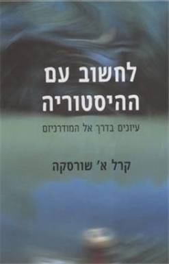 לחשוב עם ההיסטוריה - עיונים בדרך אל המודרניזם / קרל א` שורסקה