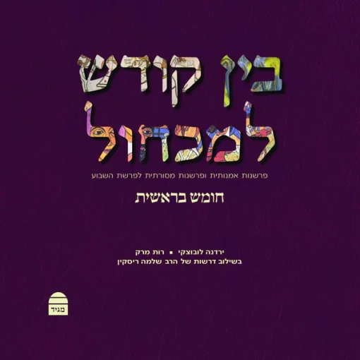 בין קודש למכחול: פרשנות אמנותית ופרשנות מסורתית לפרשת השבוע, חומש בראשית / ירדנה לובוצקי רות מרק