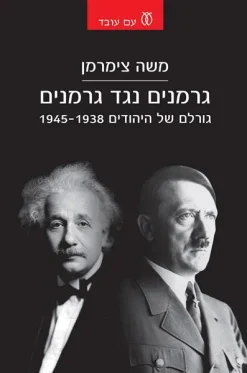 גרמנים נגד גרמנים - גורלם של היהודים 1938 - 1945 / משה צימרמן