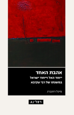 אהבת האחד - ייחוד האל וייחוד ישראל במשנתו של רבי עקיבא / מאת: מיכל רוזנברג