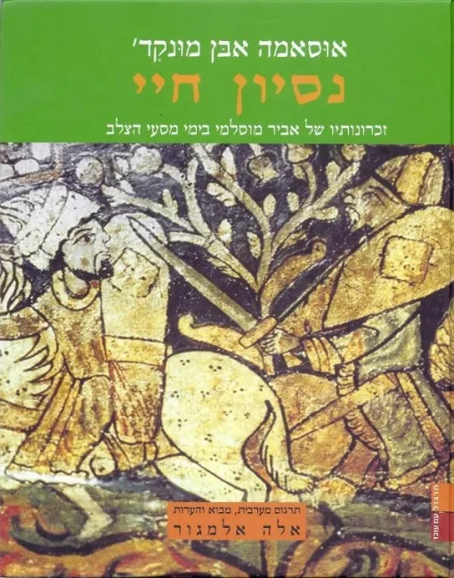 נסיון חיי - זכרונותיו של אביר מוסלמי בימי מסעי הצלב / אוסמה אבן מונקד'