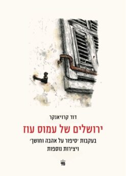 ירושלים של עמוס עוז - בעקבות 'סיפור על אהבה וחושך' ויצירות נוספות / דוד קרויאנקר