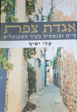 אגדת צפת - חיים ופנטסיה בעיר המקובלים / עלי יסיף