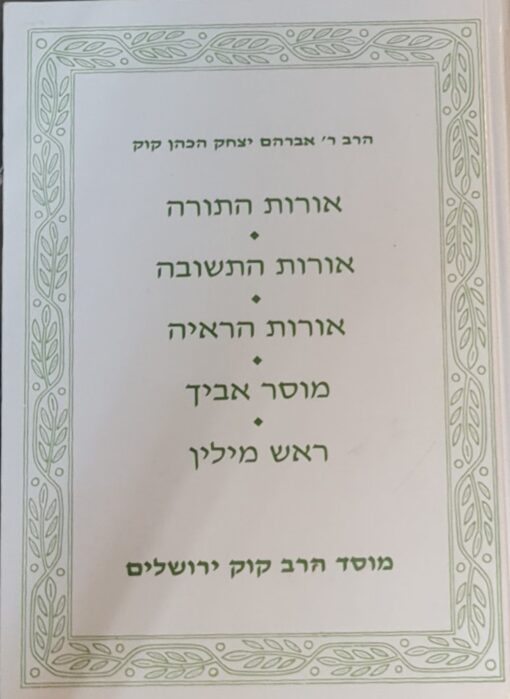 אורות התורה ; אורות התשובה ; אורות הראיה ; מוסר אביך ; ראש מילין / אברהם יצחק הכהן קוק