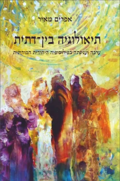 תיאולוגיה בין-דתית , ערכה ועגינתה בפילוסופיה היהודית המודרנית / אפרים מאיר