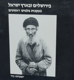 בירושלים ובארץ ישראל - בעקבות צלמים ראשונים / ישעיהו ניר